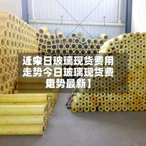 近来
【今日玻璃现货费用
走势今日玻璃现货费用
走势最新】-第2张图片