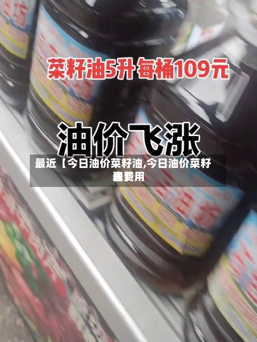 最近【今日油价菜籽油,今日油价菜籽油费用表】