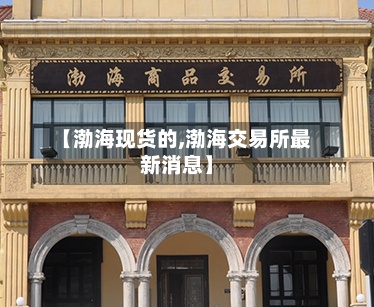 【渤海现货的,渤海交易所最新消息】