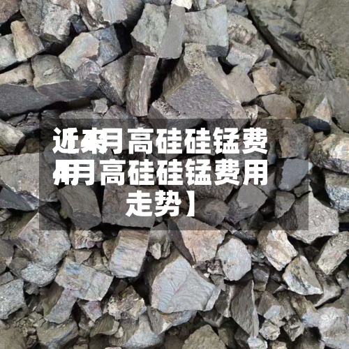 近来
【4月高硅硅锰费用
4月高硅硅锰费用
走势】