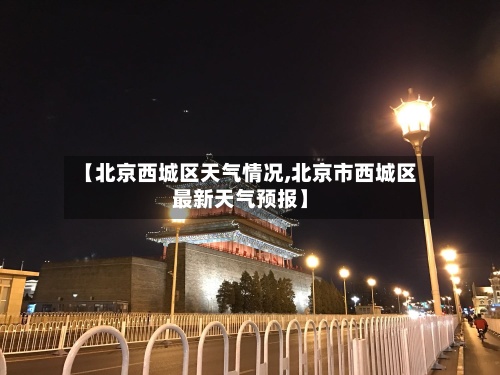 【北京西城区天气情况,北京市西城区最新天气预报】-第2张图片