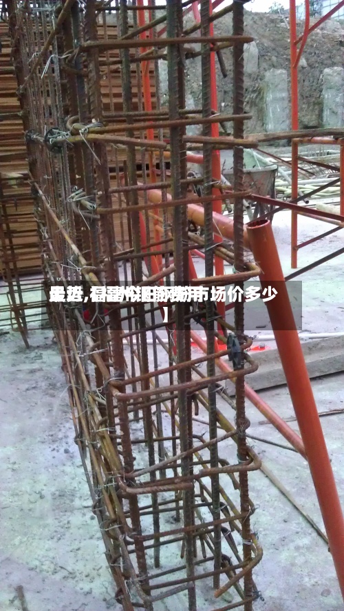 最近【福州钢筋费用
走势,福建今日钢筋市场价多少】-第3张图片