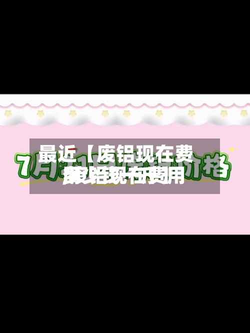 最近【废铝现在费用
,废铝现在费用
多少钱一斤】
