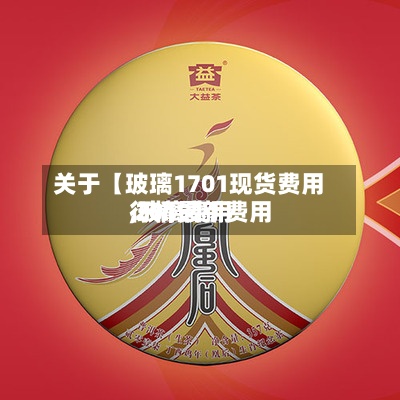 关于【玻璃1701现货费用
,玻璃费用
行情最新费用
2019】