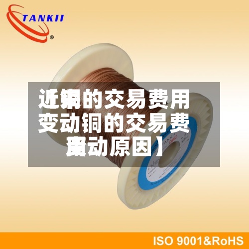 近来
【铜的交易费用
变动铜的交易费用
变动原因】-第2张图片