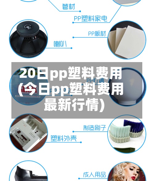 20日pp塑料费用
(今日pp塑料费用
最新行情)