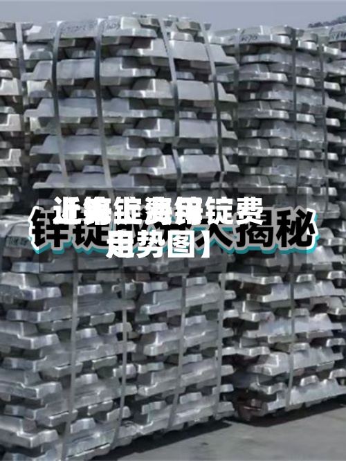 近来【锌锭费用上海上海锌锭费用走势图】-第3张图片