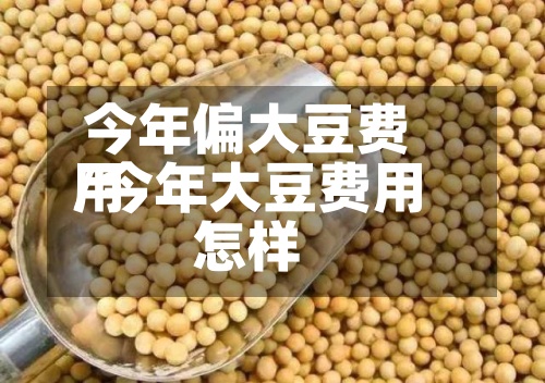 今年偏大豆费用
/今年大豆费用
怎样-第2张图片
