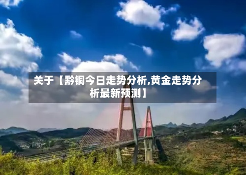 关于【黔铜今日走势分析,黄金走势分析最新预测】-第2张图片