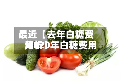 最近【去年白糖费用
,2020年白糖费用
分析】-第2张图片