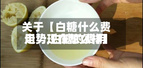 关于【白糖什么费用走势,白糖的费用走势现在怎么样】