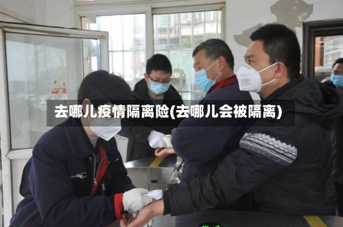 去哪儿疫情隔离险(去哪儿会被隔离)