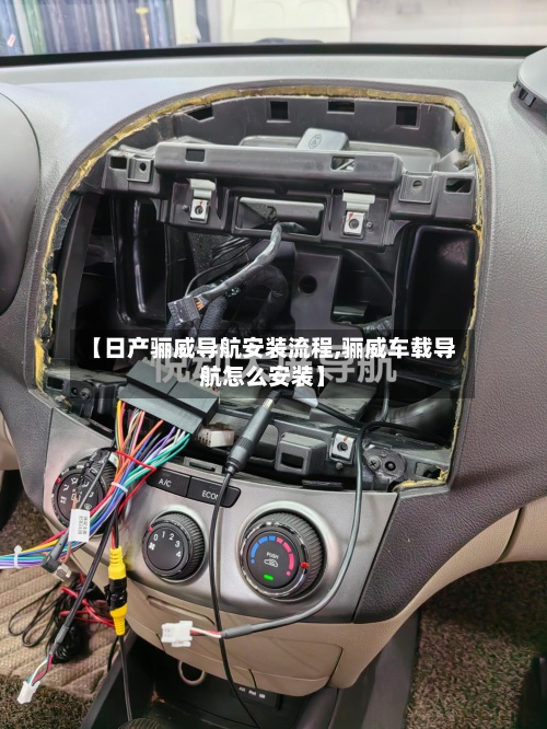 【日产骊威导航安装流程,骊威车载导航怎么安装】-第2张图片