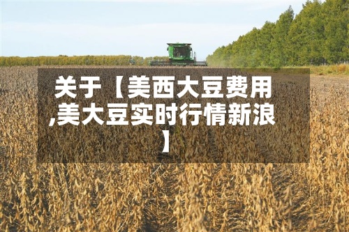 关于【美西大豆费用
,美大豆实时行情新浪】-第2张图片