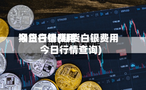 期货白银费用
今日行情(期货白银费用
今日行情查询)-第3张图片