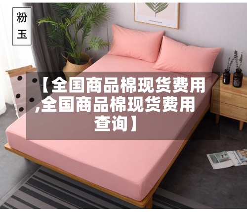 【全国商品棉现货费用,全国商品棉现货费用查询】