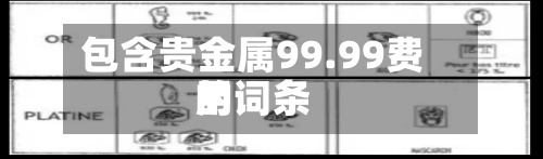 包含贵金属99.99费用
的词条-第2张图片