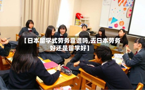 【日本留学式劳务靠谱吗,去日本劳务好还是留学好】