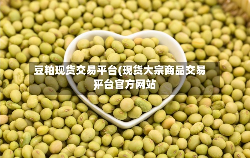 豆粕现货交易平台(现货大宗商品交易平台官方网站)