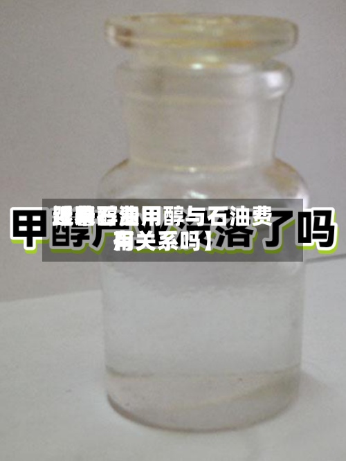 近来【甲醇费用跟着石油甲醇与石油费用有关系吗】-第2张图片