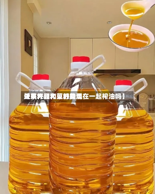 近来【菜籽和大豆的费用关系大豆和菜籽能混在一起榨油吗】