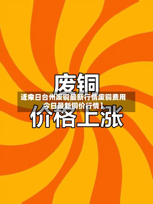 近来【今日台州废铜最新行情废铜费用今日最新铜价行情】