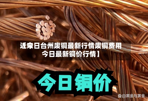 近来
【今日台州废铜最新行情废铜费用
今日最新铜价行情】-第3张图片