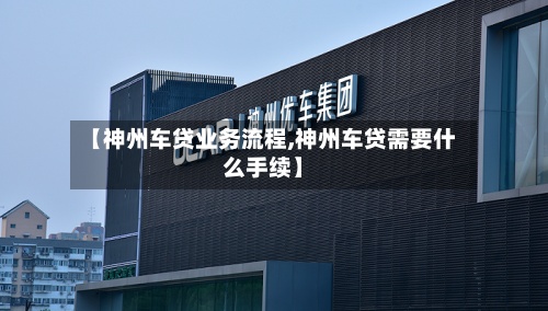 【神州车贷业务流程,神州车贷需要什么手续】