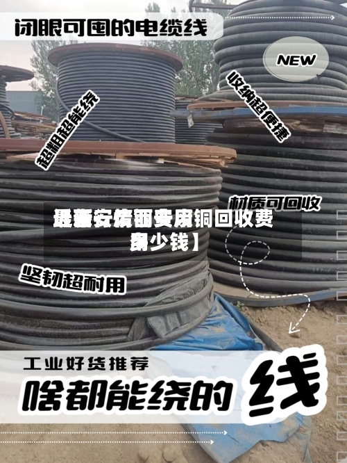 近来【西安废铜费用最新行情西安废铜回收费用多少钱】