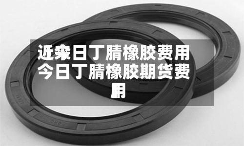近来
【今日丁腈橡胶费用
今日丁腈橡胶期货费用
】-第2张图片