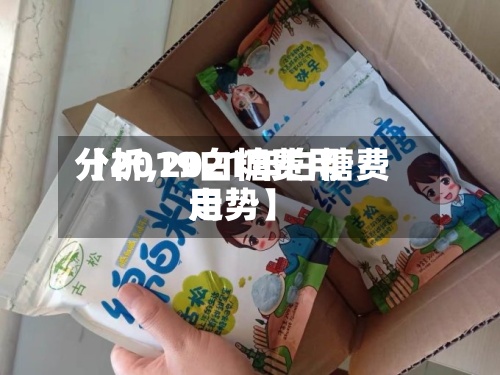 【2019白糖费用
分析,2021年白糖费用
走势】-第2张图片