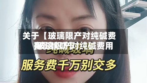 关于【玻璃限产对纯碱费用,玻璃限产对纯碱费用有影响吗】