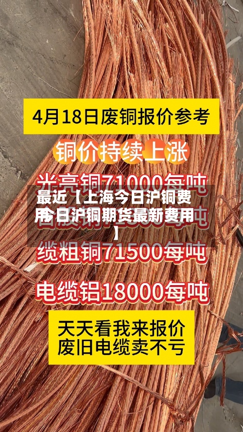 最近【上海今日沪铜费用,今日沪铜期货最新费用】