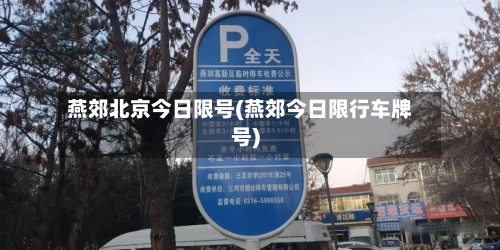 燕郊北京今日限号(燕郊今日限行车牌号)