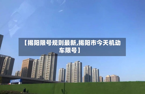 【揭阳限号规则最新,揭阳市今天机动车限号】-第3张图片