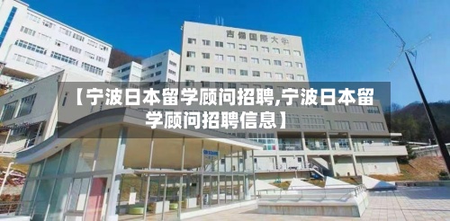 【宁波日本留学顾问招聘,宁波日本留学顾问招聘信息】-第2张图片