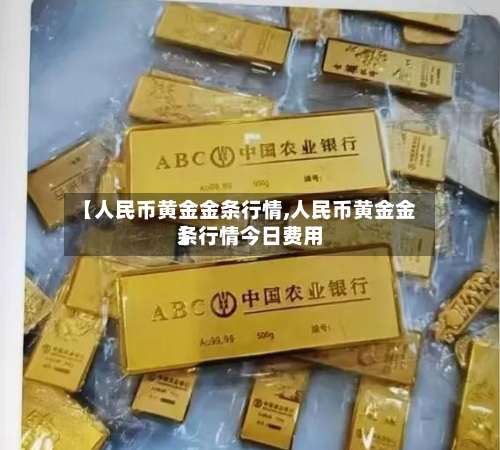 【人民币黄金金条行情,人民币黄金金条行情今日费用】-第3张图片