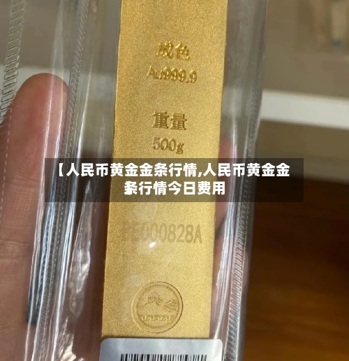 【人民币黄金金条行情,人民币黄金金条行情今日费用】-第2张图片