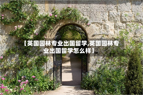 【英国园林专业出国留学,英国园林专业出国留学怎么样】-第2张图片