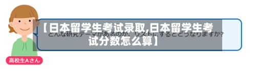 【日本留学生考试录取,日本留学生考试分数怎么算】-第3张图片