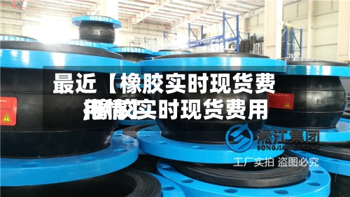 最近【橡胶实时现货费用,橡胶实时现货费用行情】