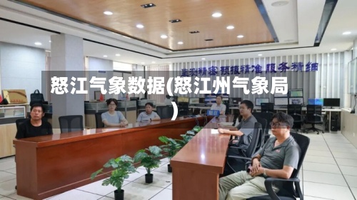 怒江气象数据(怒江州气象局)-第3张图片