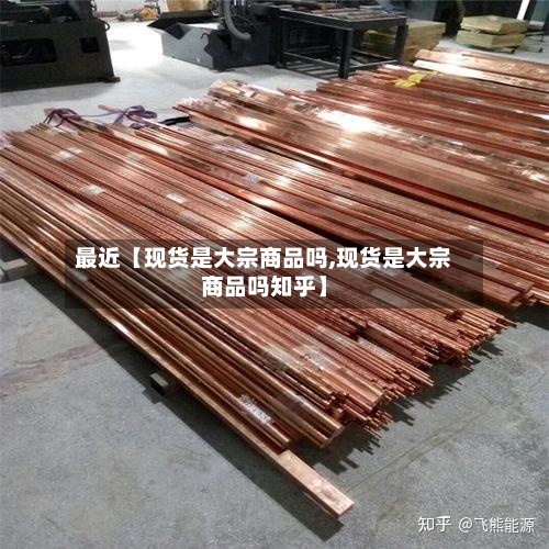 最近【现货是大宗商品吗,现货是大宗商品吗知乎】-第2张图片