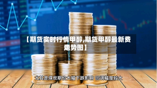 【期货实时行情甲醇,期货甲醇最新费用
走势图】-第2张图片