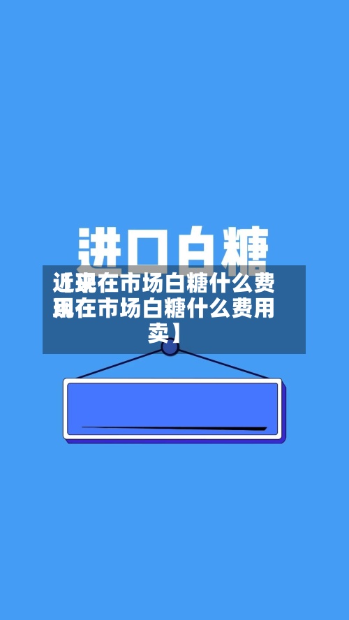 近来
【现在市场白糖什么费用
现在市场白糖什么费用
卖】-第3张图片