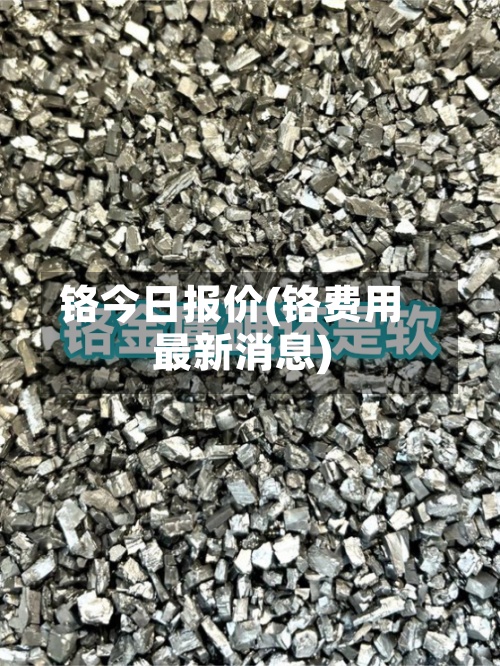 铬今日报价(铬费用最新消息)