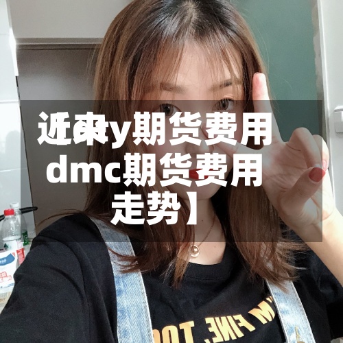 近来
【dty期货费用
dmc期货费用
走势】-第2张图片