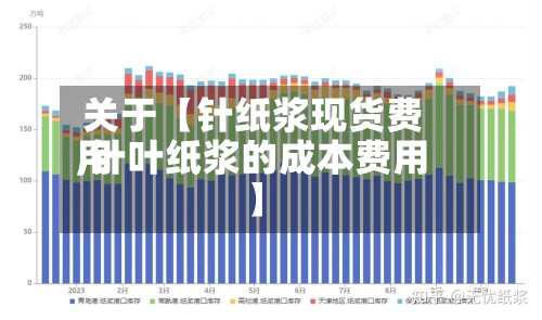 关于【针纸浆现货费用
,针叶纸浆的成本费用
】-第2张图片