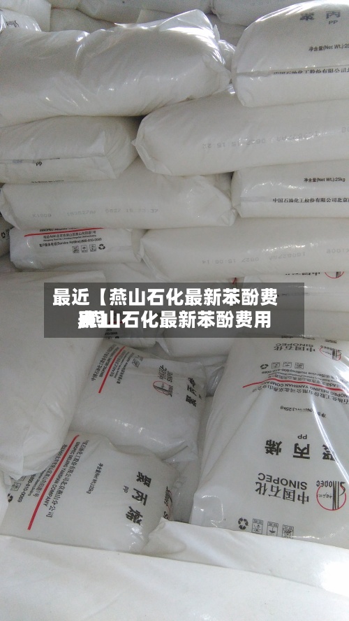最近【燕山石化最新苯酚费用,燕山石化最新苯酚费用表】