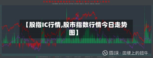 【股指IC行情,股市指数行情今日走势图】-第2张图片